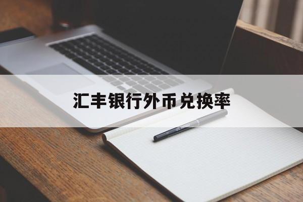 汇丰银行外币兑换率(汇丰银行外汇牌价实时汇率查询)