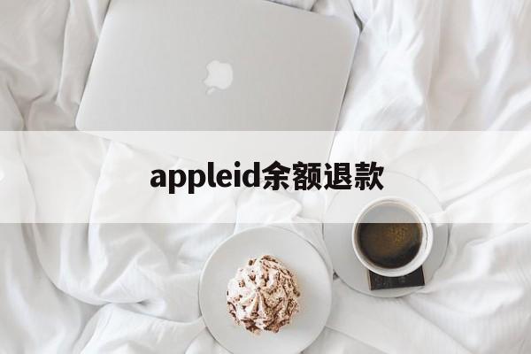 appleid余额退款(appleid账户余额退款)