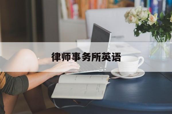 律师事务所英语(律师事务所用英语怎么写)