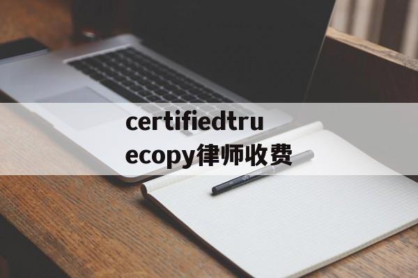 关于certifiedtruecopy律师收费的信息