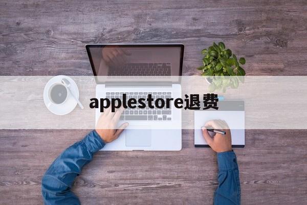 applestore退费(appleappstore退款)