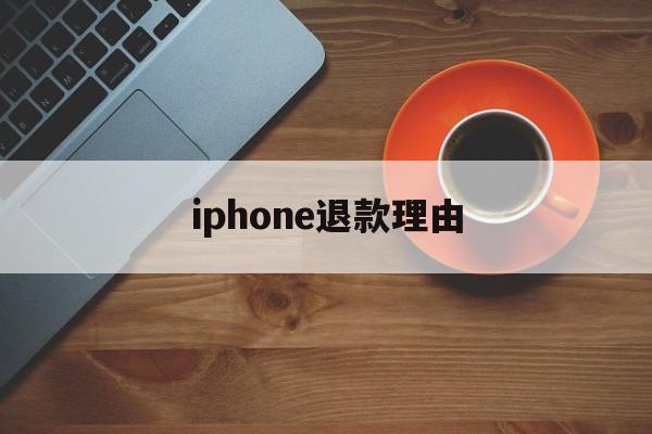 iphone退款理由(苹果退款理由怎么填容易退)