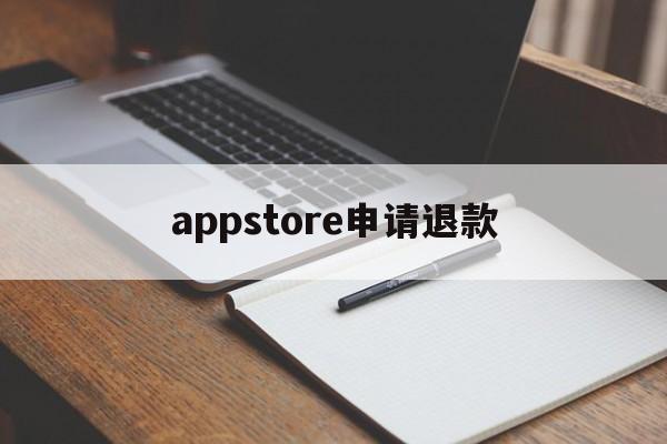 appstore申请退款(appstore申请退款怎么取消)